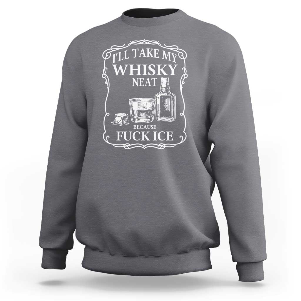 I Will Take My Whisky Neat Because F Ice Sweatshirt Whiskey Humor Edgy Political Drinking Pun - Wonder Print Shop