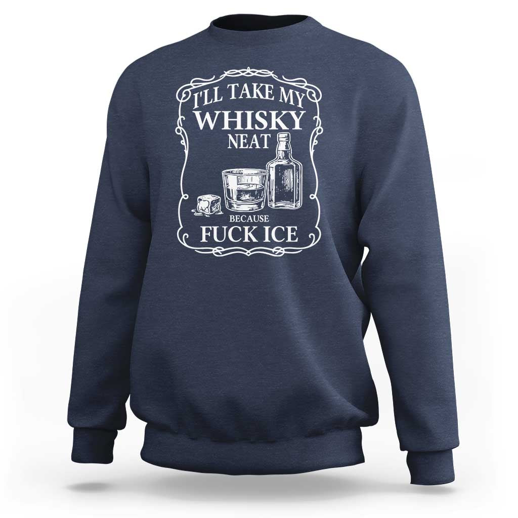 I Will Take My Whisky Neat Because F Ice Sweatshirt Whiskey Humor Edgy Political Drinking Pun - Wonder Print Shop