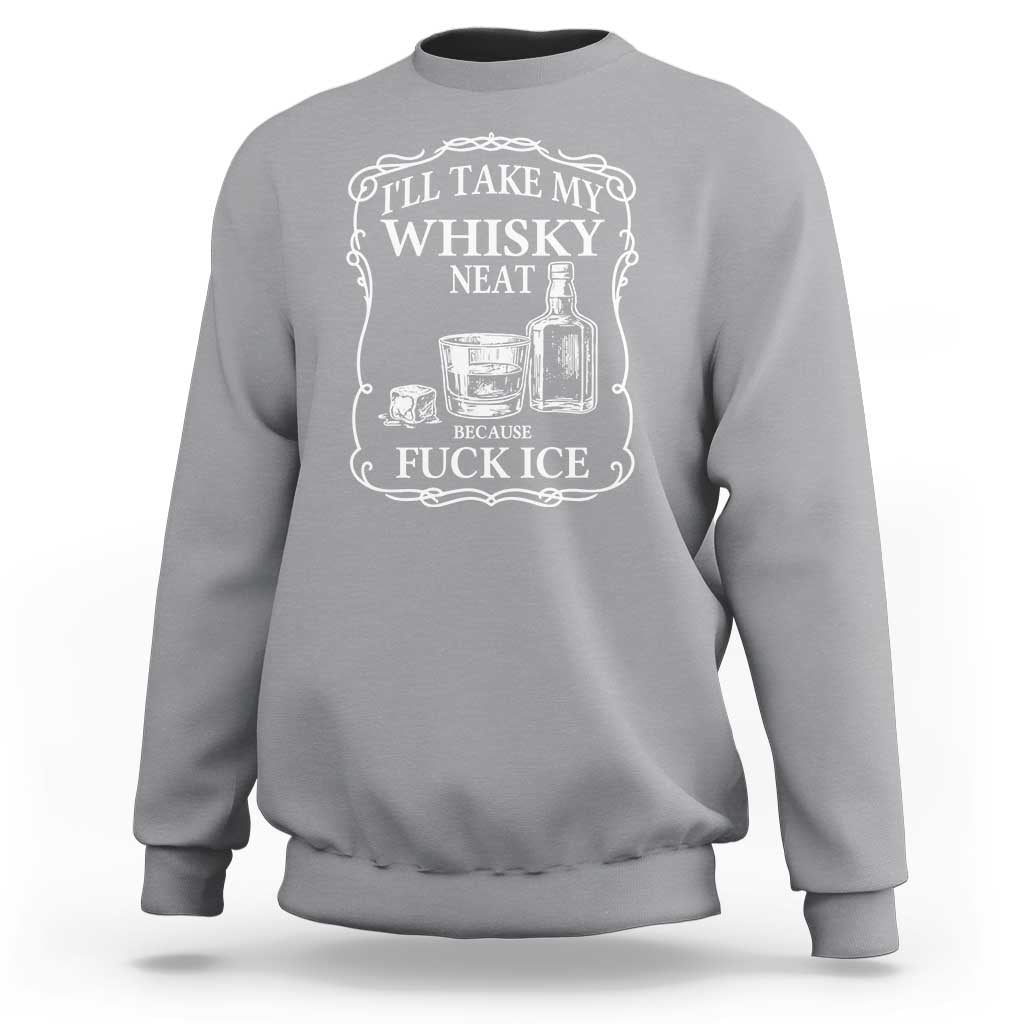I Will Take My Whisky Neat Because F Ice Sweatshirt Whiskey Humor Edgy Political Drinking Pun - Wonder Print Shop