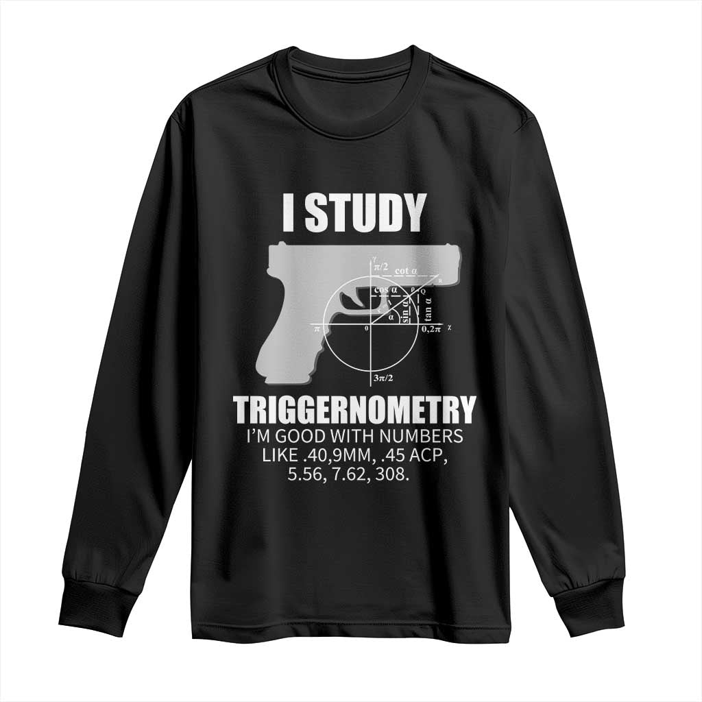 Funny Gun Owner Long Sleeve Shirt I Study Triggernometry I'm Good With Numbers 2nd Amendment Rights