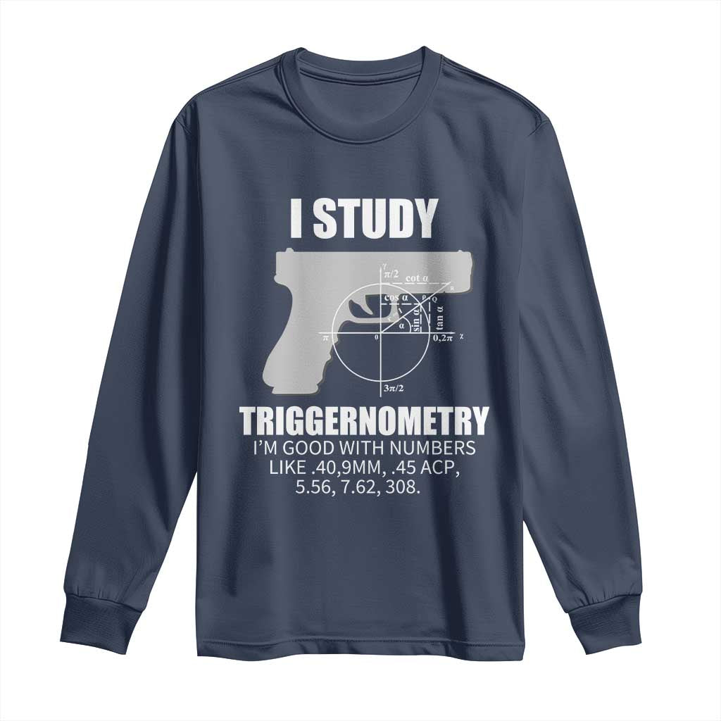 Funny Gun Owner Long Sleeve Shirt I Study Triggernometry I'm Good With Numbers 2nd Amendment Rights