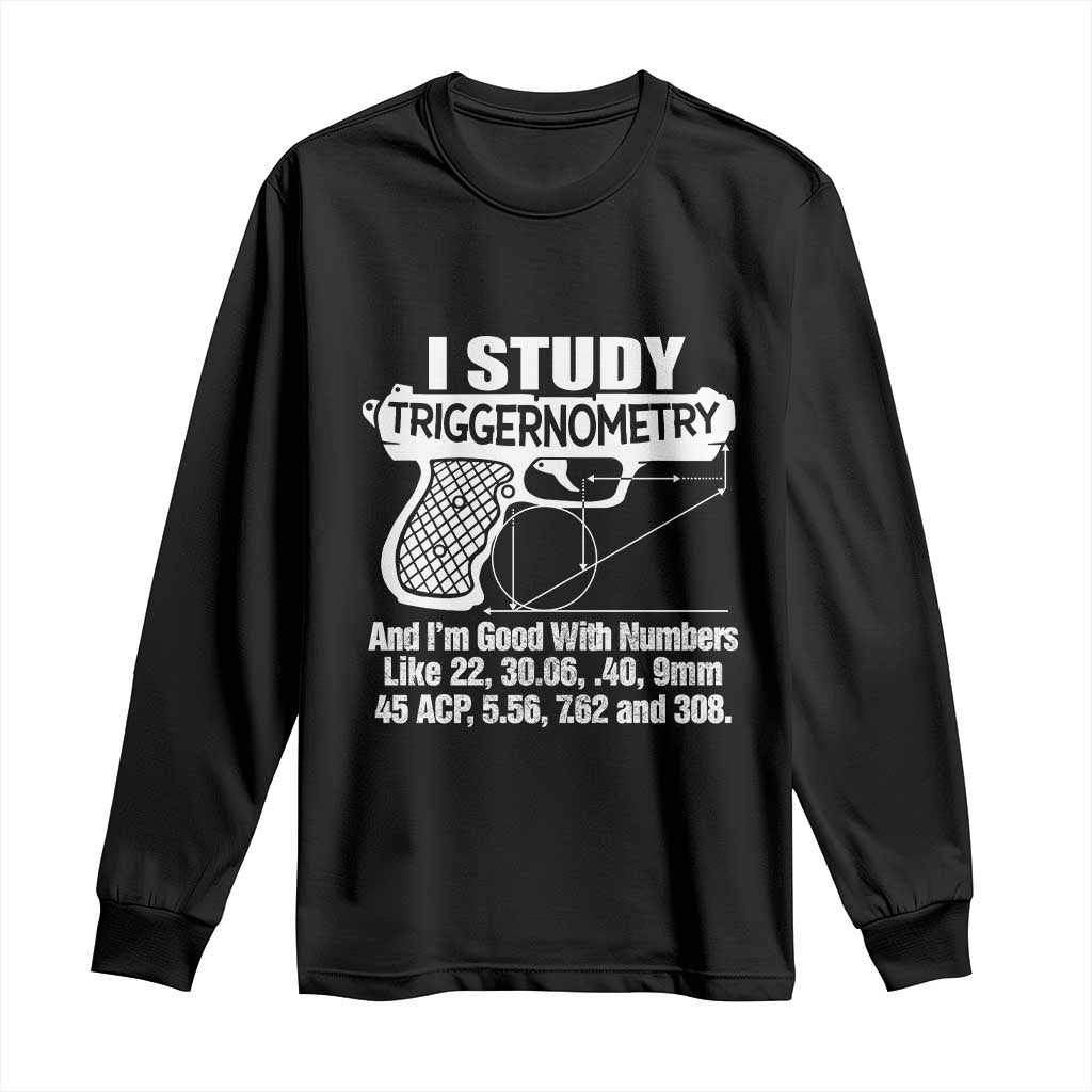 Funny Gun Lover Long Sleeve Shirt I Study Triggernometry Good With Numbers Guns Owner Enthusiast Gift