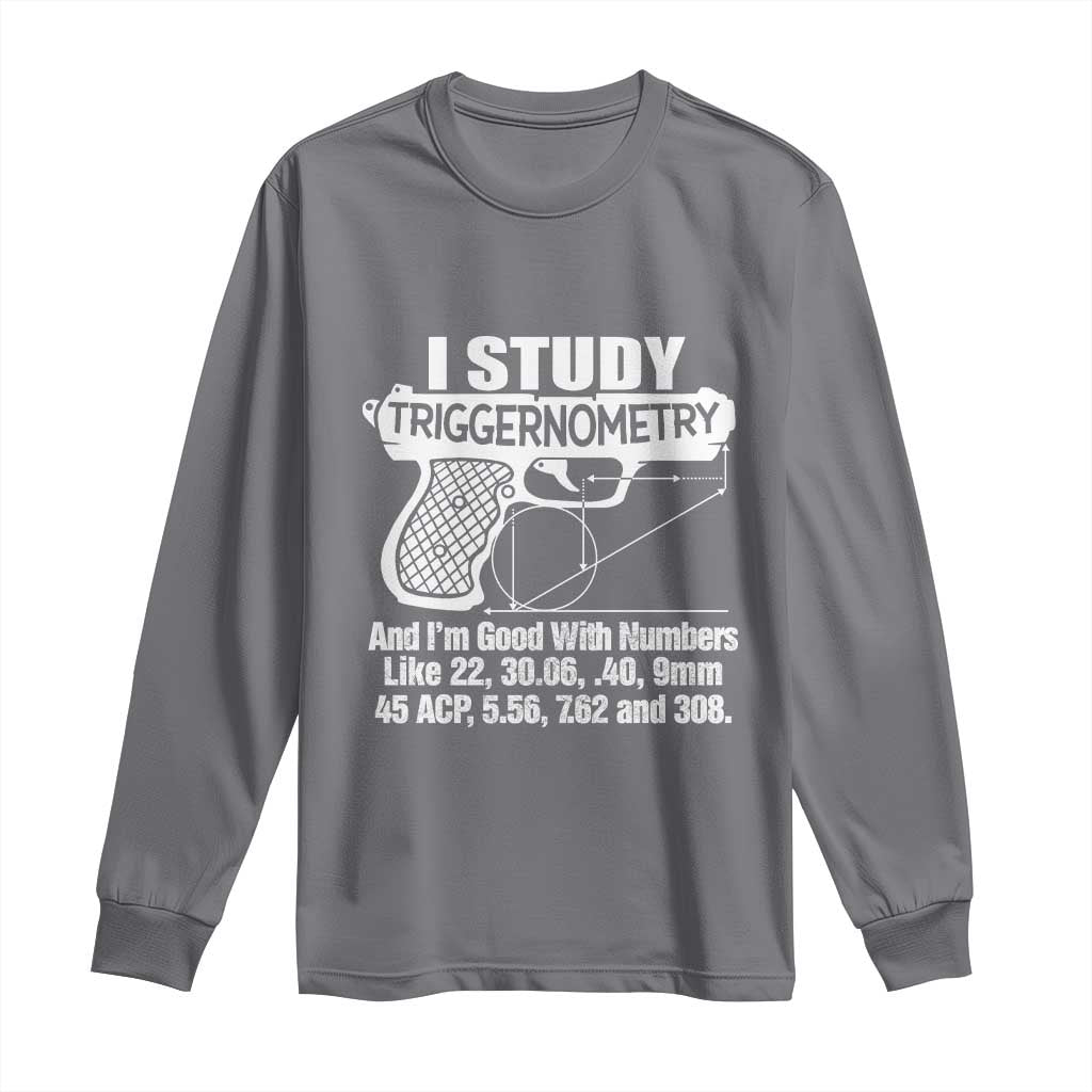 Funny Gun Lover Long Sleeve Shirt I Study Triggernometry Good With Numbers Guns Owner Enthusiast Gift