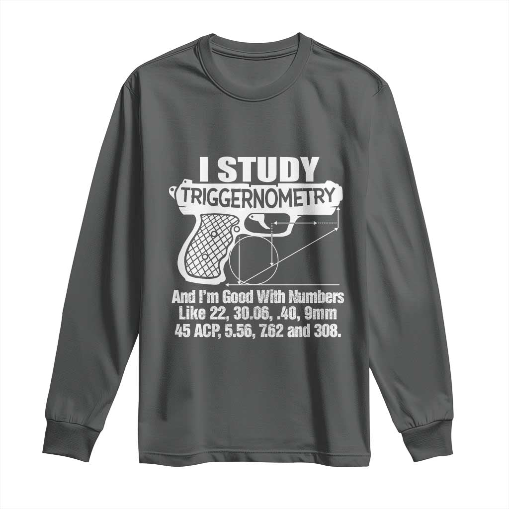 Funny Gun Lover Long Sleeve Shirt I Study Triggernometry Good With Numbers Guns Owner Enthusiast Gift