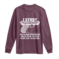 Funny Gun Lover Long Sleeve Shirt I Study Triggernometry Good With Numbers Guns Owner Enthusiast Gift