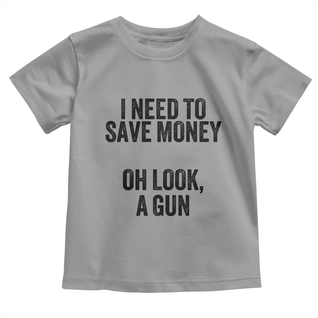 Funny Gun Collector Toddler T Shirt I Need To Save Money Oh Look A Gun