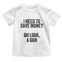 Funny Gun Collector Toddler T Shirt I Need To Save Money Oh Look A Gun