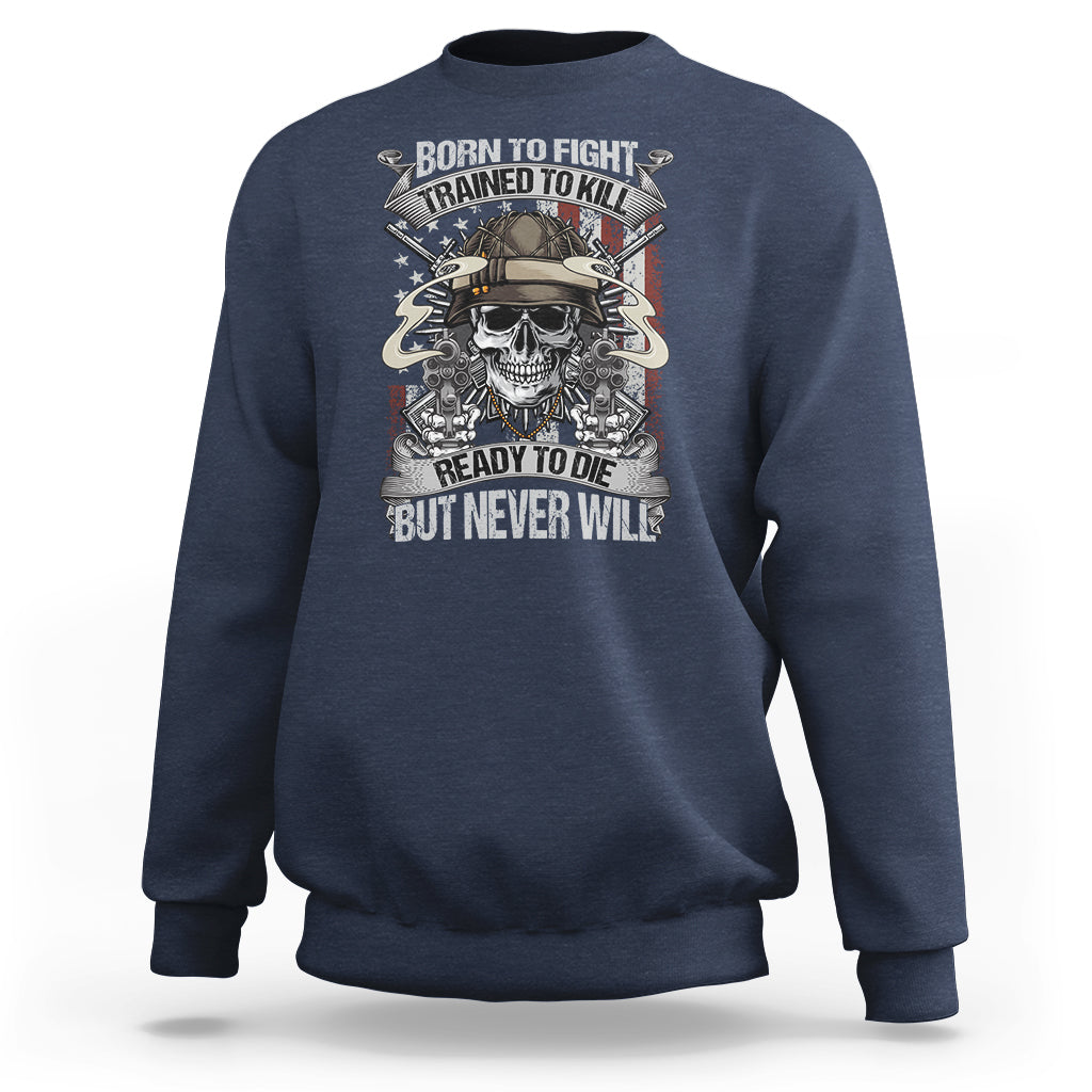 American Veteran Sweatshirt Born To Fight Trained To Kill Ready To Die But Never Will - Wonder Print Shop