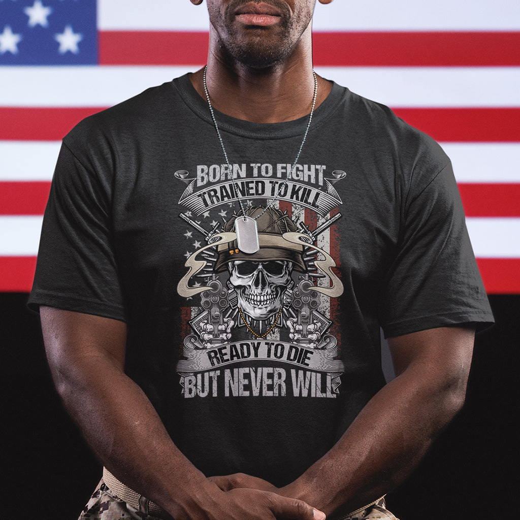 American Veteran T Shirt Born To Fight Trained To Kill Ready To Die But Never Will - Wonder Print Shop