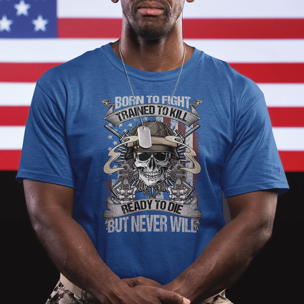 American Veteran T Shirt Born To Fight Trained To Kill Ready To Die But Never Will - Wonder Print Shop