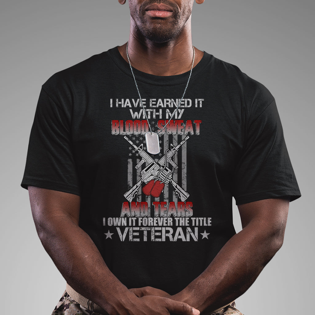 I Have Earned It With My Blood, Sweat And Tears I Own It Forever The Tittle Veteran T Shirt - Wonder Print Shop