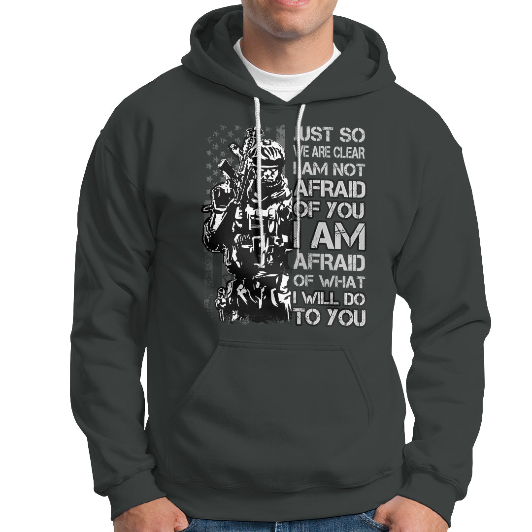 American Patriotic Hoodie Just So We Are Clear I Am Not Afraid Of You I Am Afraid Of What I Will Do To you - Wonder Print Shop