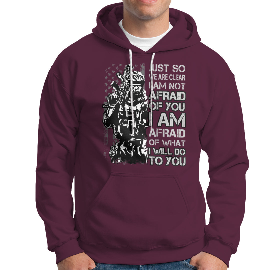 American Patriotic Hoodie Just So We Are Clear I Am Not Afraid Of You I Am Afraid Of What I Will Do To you - Wonder Print Shop
