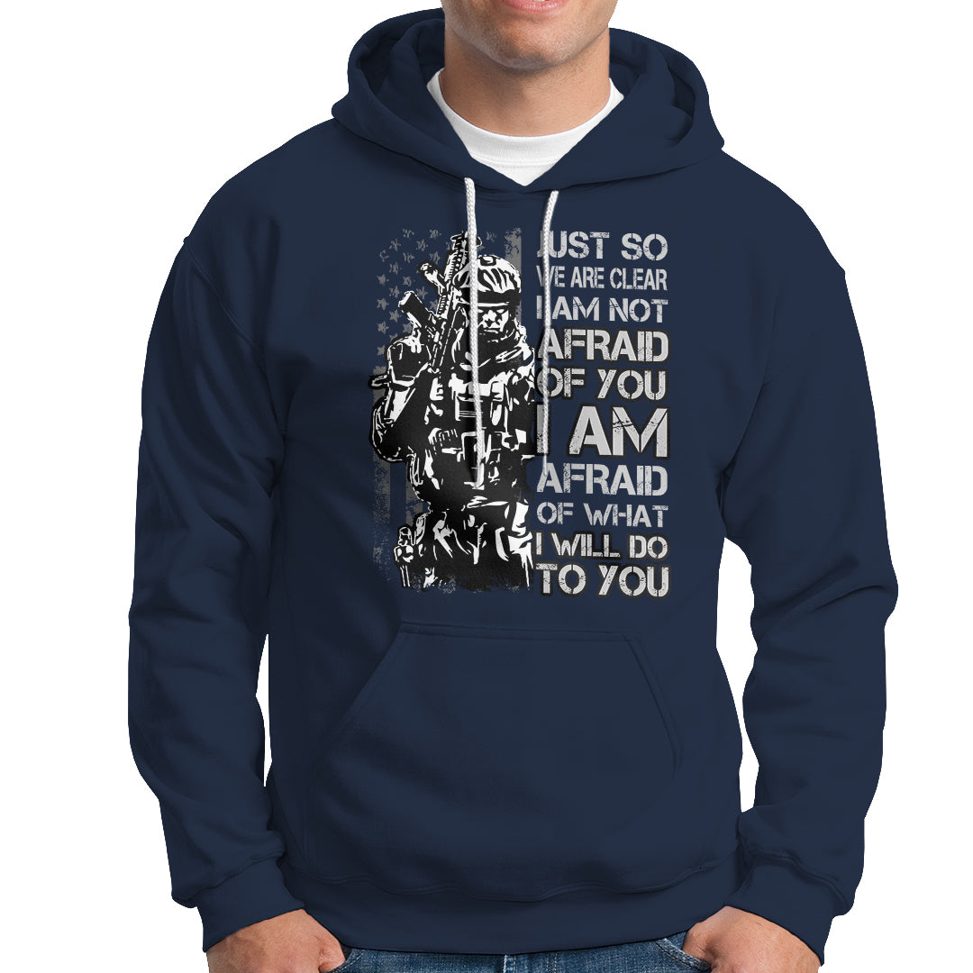 American Patriotic Hoodie Just So We Are Clear I Am Not Afraid Of You I Am Afraid Of What I Will Do To you - Wonder Print Shop