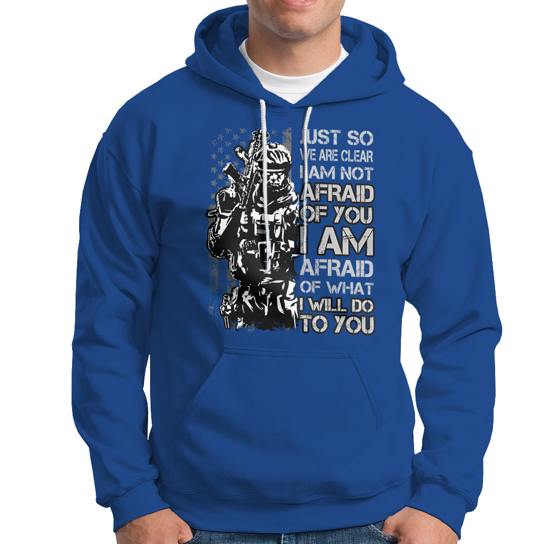 American Patriotic Hoodie Just So We Are Clear I Am Not Afraid Of You I Am Afraid Of What I Will Do To you - Wonder Print Shop