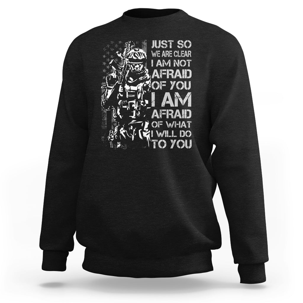 American Patriotic Sweatshirt Just So We Are Clear I Am Not Afraid Of You I Am Afraid Of What I Will Do To you - Wonder Print Shop