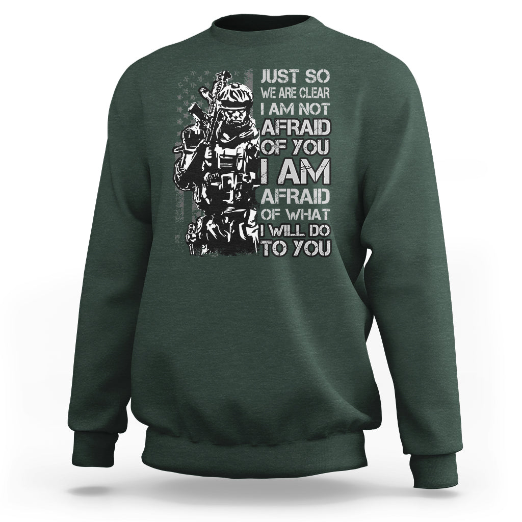 American Patriotic Sweatshirt Just So We Are Clear I Am Not Afraid Of You I Am Afraid Of What I Will Do To you - Wonder Print Shop