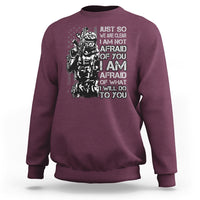 American Patriotic Sweatshirt Just So We Are Clear I Am Not Afraid Of You I Am Afraid Of What I Will Do To you - Wonder Print Shop