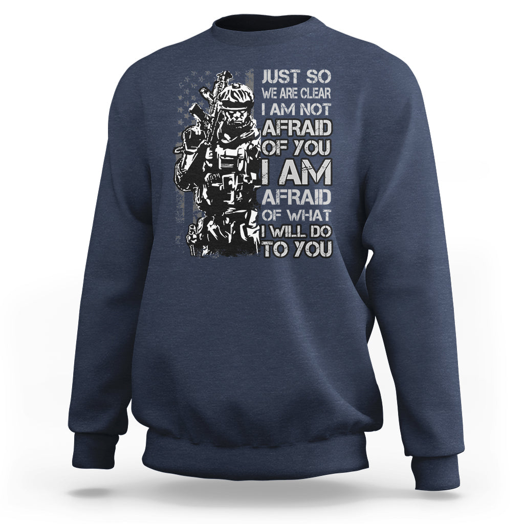 American Patriotic Sweatshirt Just So We Are Clear I Am Not Afraid Of You I Am Afraid Of What I Will Do To you - Wonder Print Shop