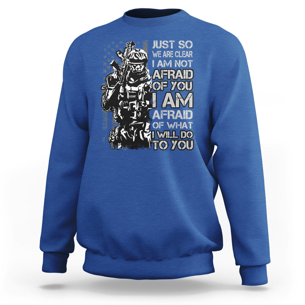 American Patriotic Sweatshirt Just So We Are Clear I Am Not Afraid Of You I Am Afraid Of What I Will Do To you - Wonder Print Shop