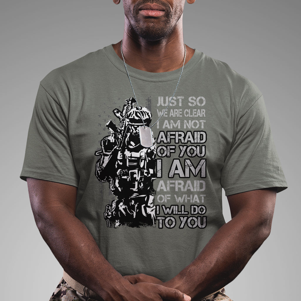American Patriotic T Shirt Just So We Are Clear I Am Not Afraid Of You I Am Afraid Of What I Will Do To you - Wonder Print Shop