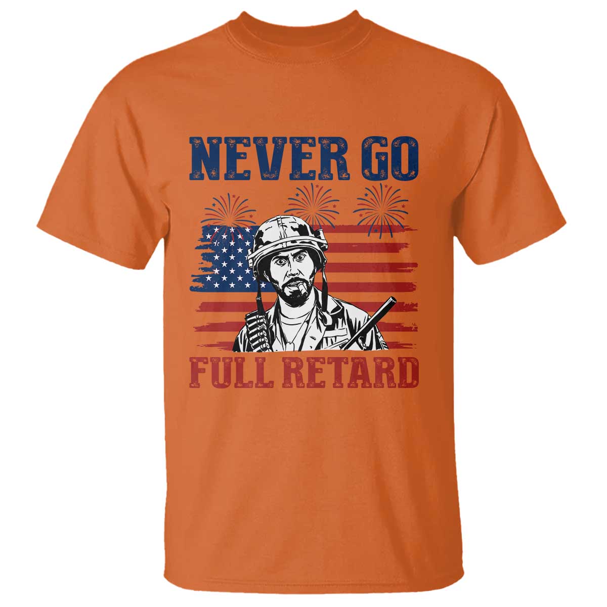 Never Go Full Retard Funny 4th of July Soldier Quote T Shirt Patriotic American Flag Fireworks Dark Humor
