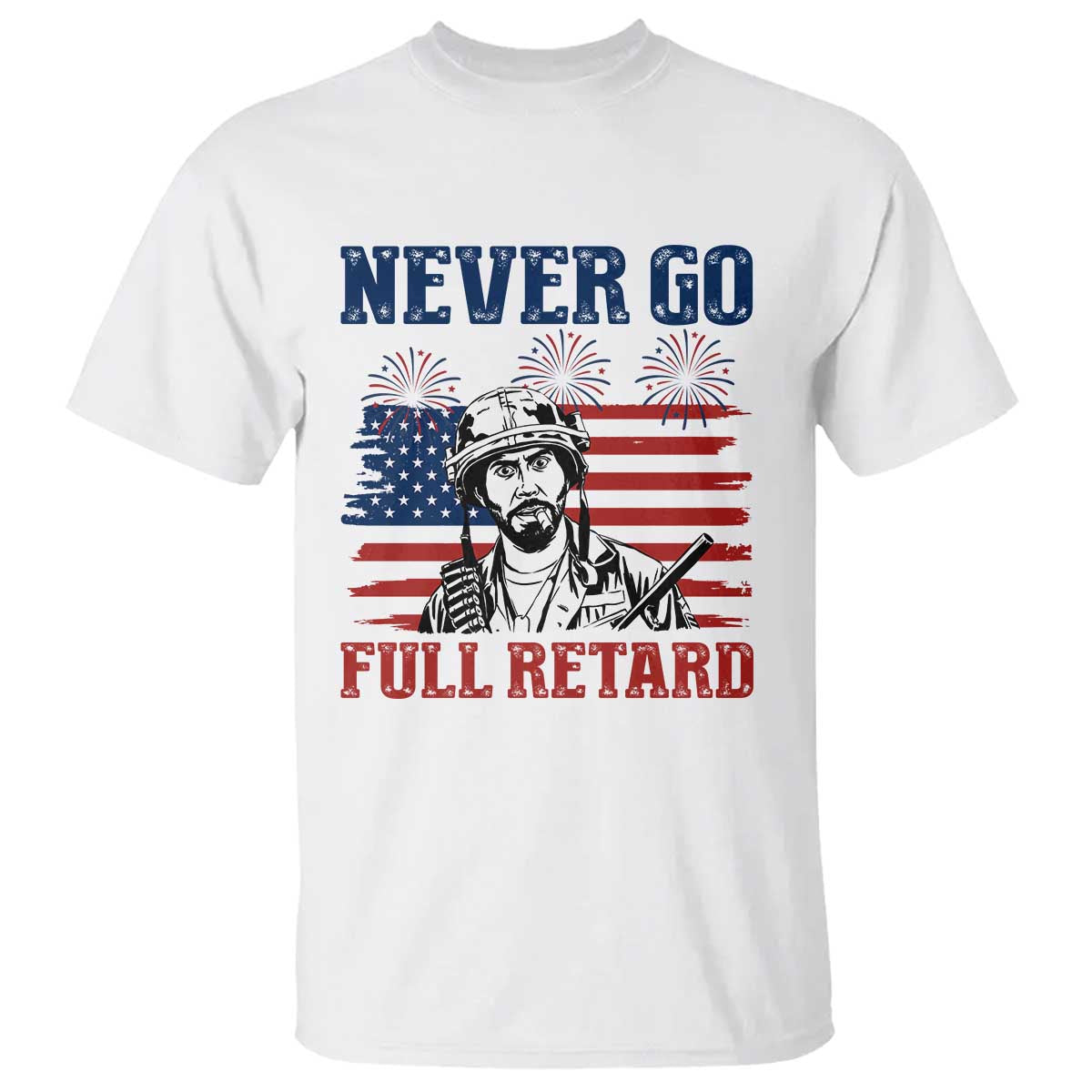 Never Go Full Retard Funny 4th of July Soldier Quote T Shirt Patriotic American Flag Fireworks Dark Humor