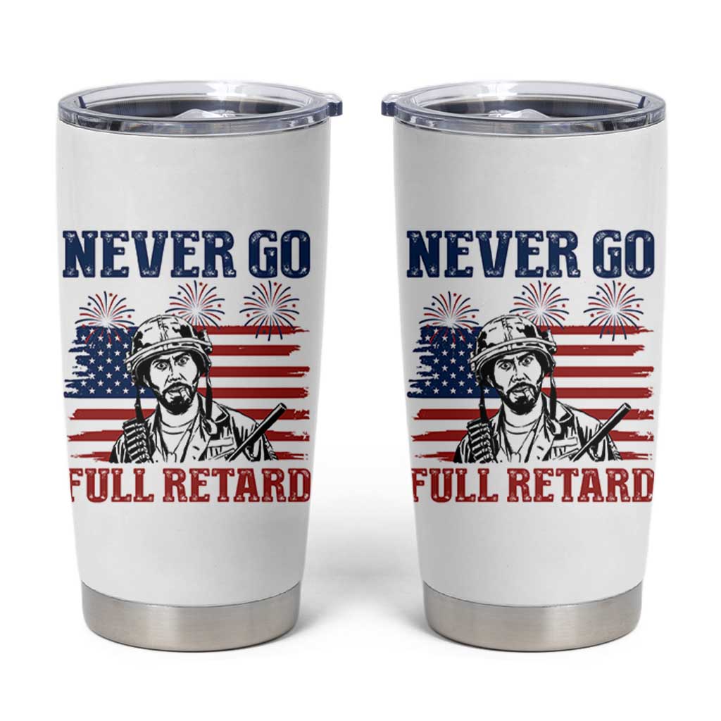 Never Go Full Retard Funny 4th of July Soldier Quote Tumbler Cup Patriotic American Flag Fireworks Dark Humor