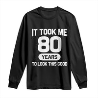 Funny 80th Birthday Sarcastic Milestone Celebration Long Sleeve Shirt It Took Me 80 Years To Look This Good Bday Gag Gifts