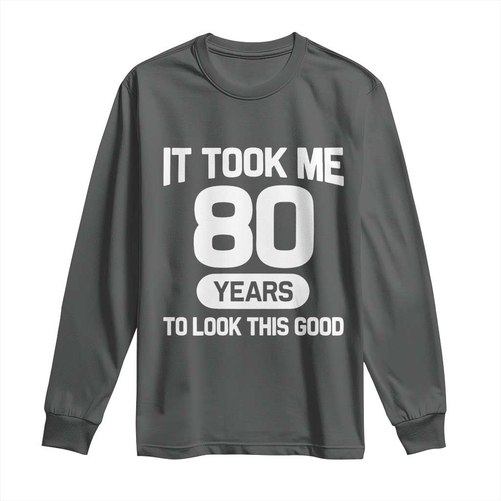 Funny 80th Birthday Sarcastic Milestone Celebration Long Sleeve Shirt It Took Me 80 Years To Look This Good Bday Gag Gifts