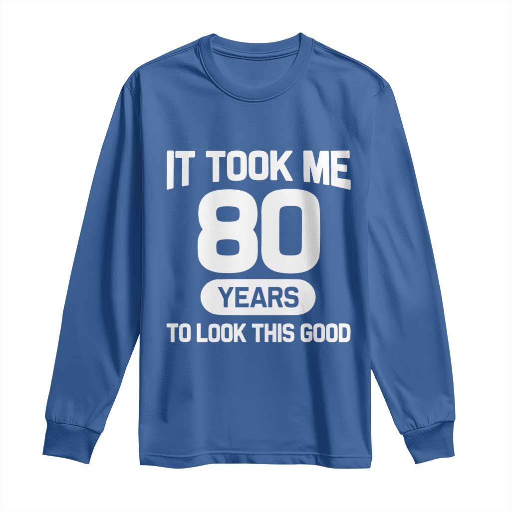 Funny 80th Birthday Sarcastic Milestone Celebration Long Sleeve Shirt It Took Me 80 Years To Look This Good Bday Gag Gifts