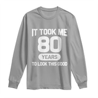 Funny 80th Birthday Sarcastic Milestone Celebration Long Sleeve Shirt It Took Me 80 Years To Look This Good Bday Gag Gifts