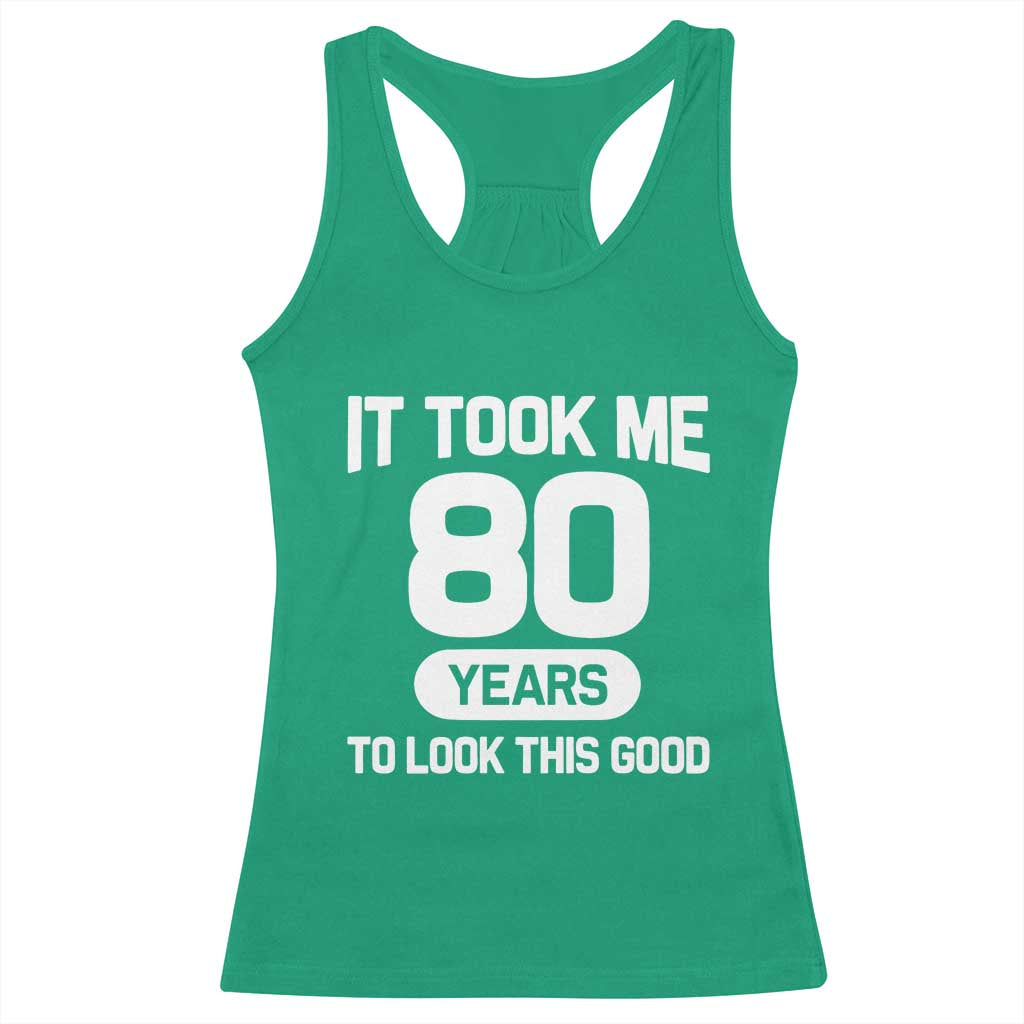 Funny 80th Birthday Sarcastic Milestone Celebration Racerback Tank Top It Took Me 80 Years To Look This Good Bday Gag Gifts