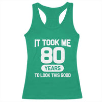 Funny 80th Birthday Sarcastic Milestone Celebration Racerback Tank Top It Took Me 80 Years To Look This Good Bday Gag Gifts