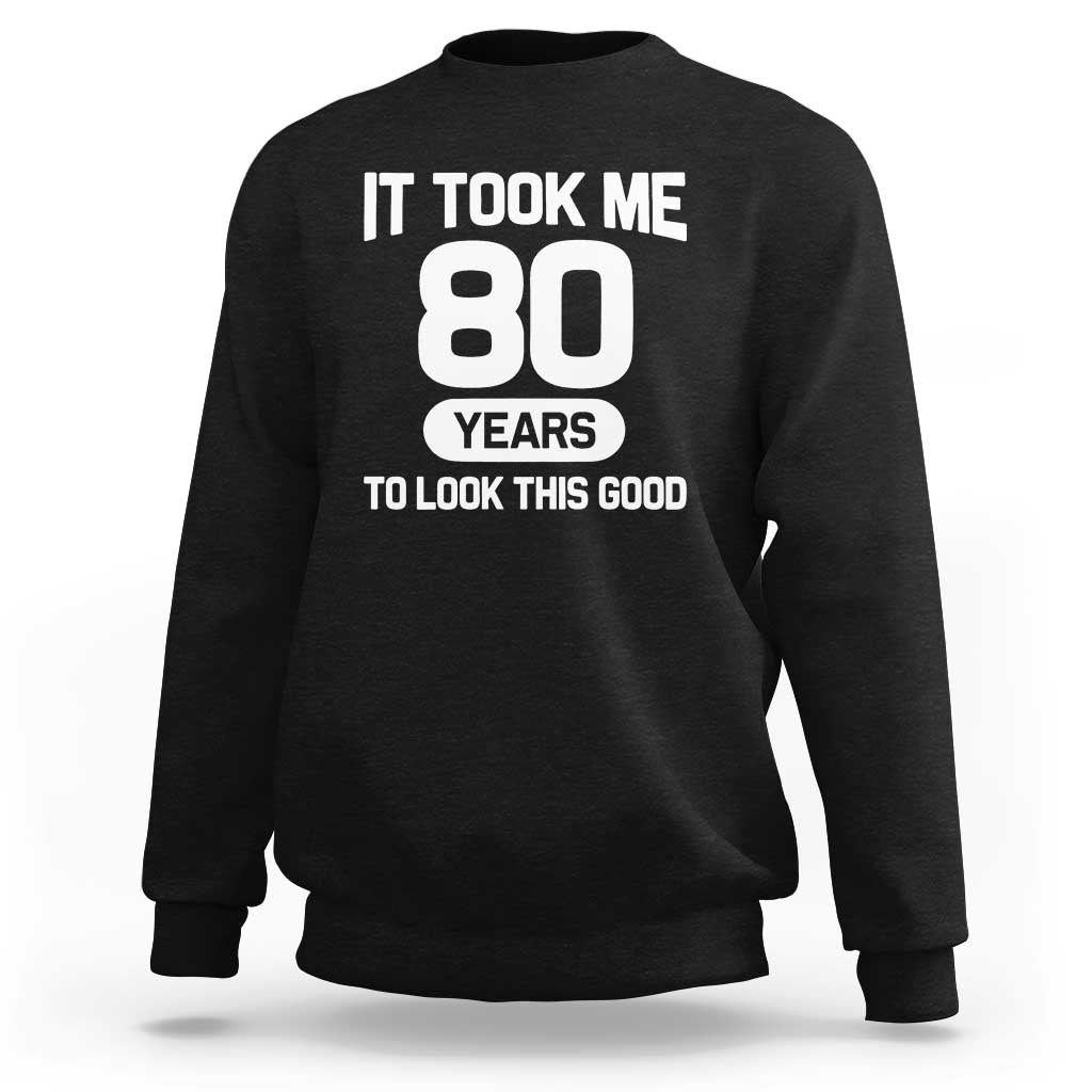 Funny 80th Birthday Sarcastic Milestone Celebration Sweatshirt It Took Me 80 Years To Look This Good Bday Gag Gifts