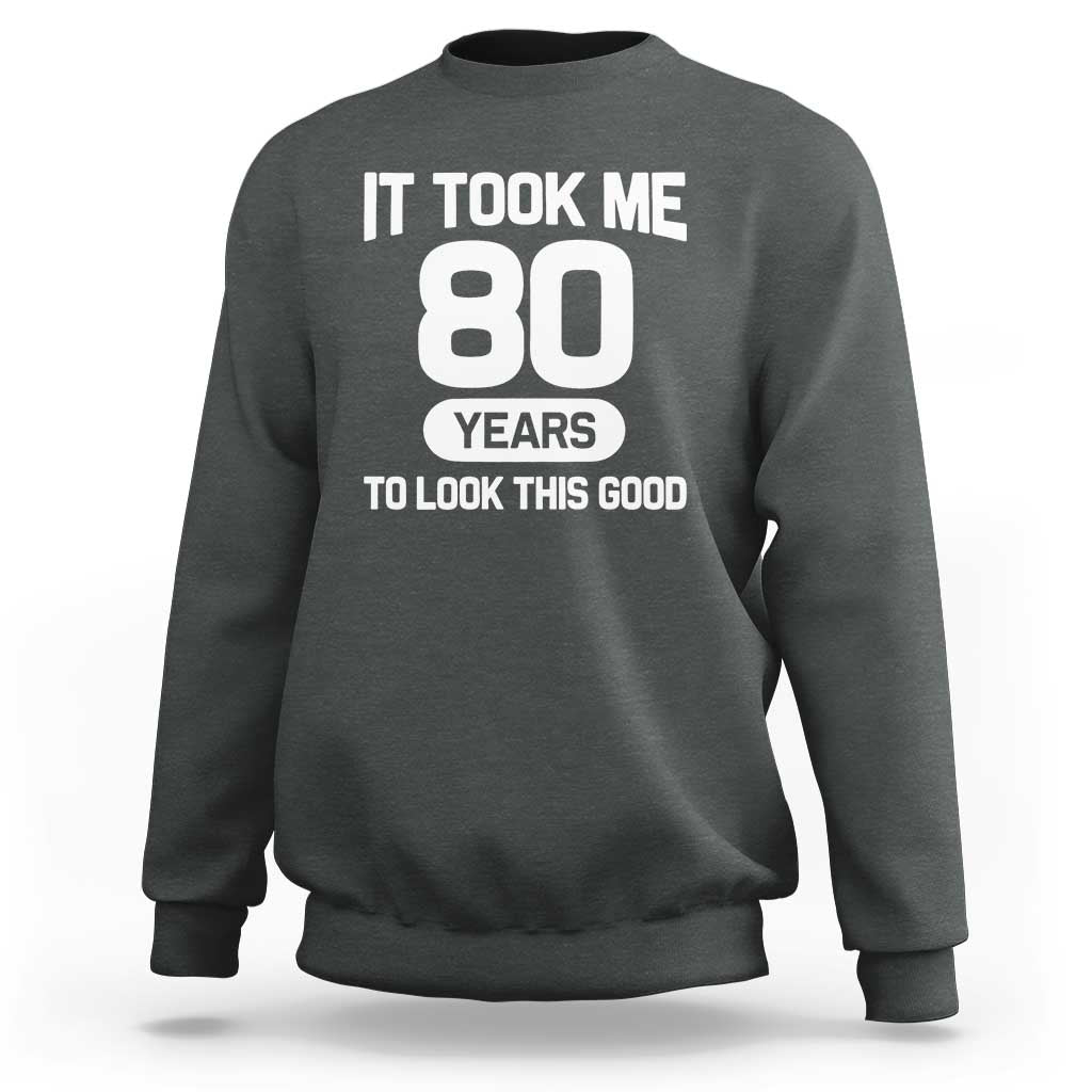 Funny 80th Birthday Sarcastic Milestone Celebration Sweatshirt It Took Me 80 Years To Look This Good Bday Gag Gifts