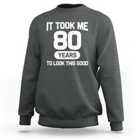 Funny 80th Birthday Sarcastic Milestone Celebration Sweatshirt It Took Me 80 Years To Look This Good Bday Gag Gifts