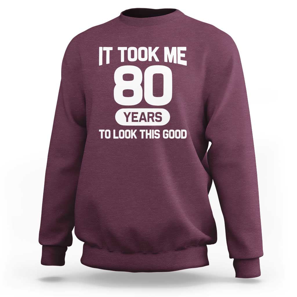 Funny 80th Birthday Sarcastic Milestone Celebration Sweatshirt It Took Me 80 Years To Look This Good Bday Gag Gifts