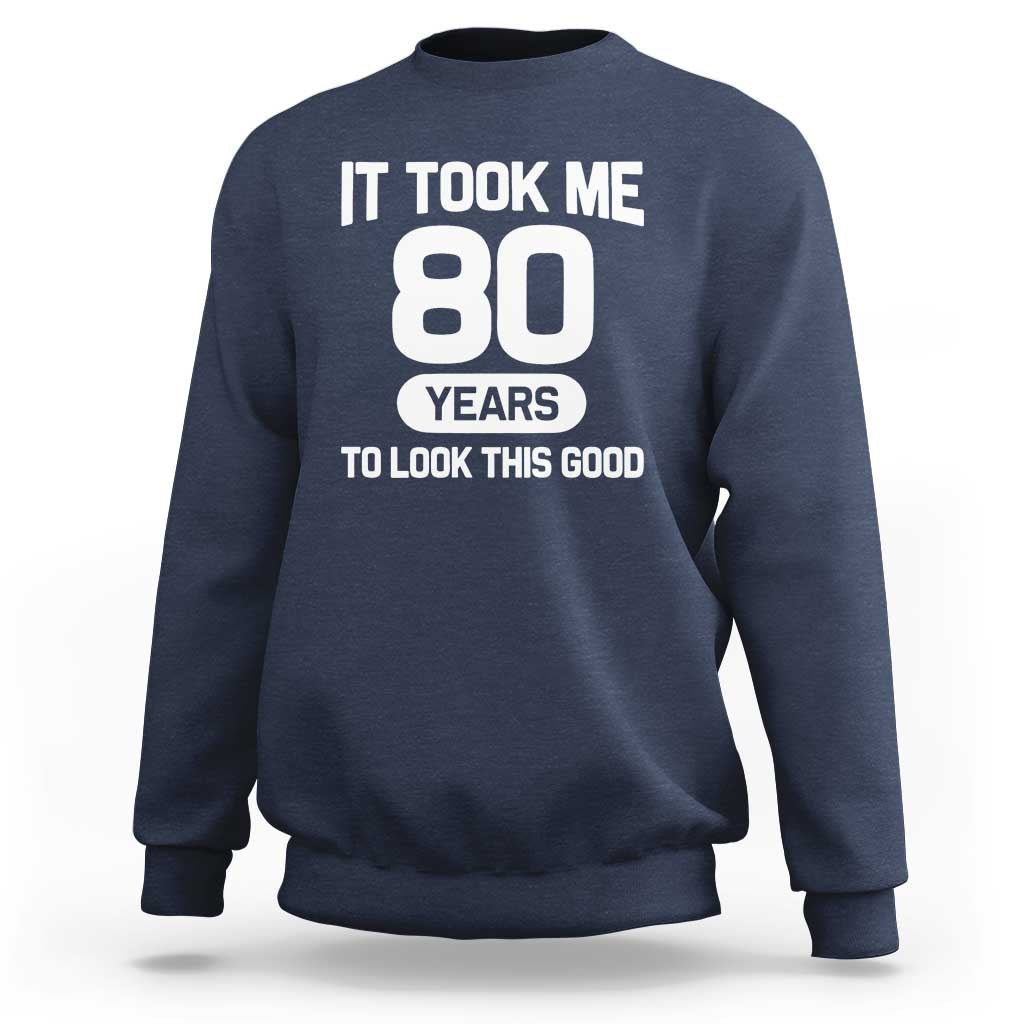 Funny 80th Birthday Sarcastic Milestone Celebration Sweatshirt It Took Me 80 Years To Look This Good Bday Gag Gifts