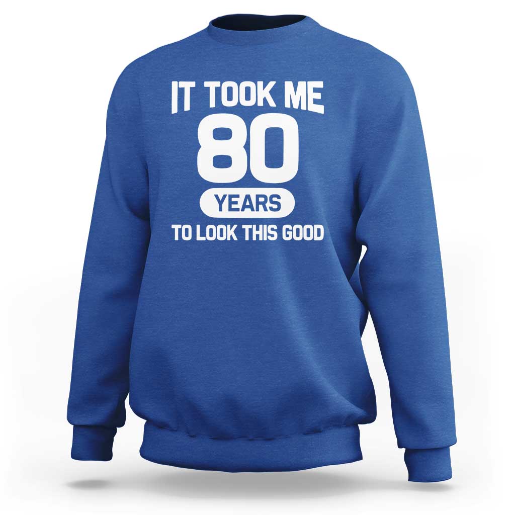 Funny 80th Birthday Sarcastic Milestone Celebration Sweatshirt It Took Me 80 Years To Look This Good Bday Gag Gifts