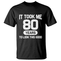 Funny 80th Birthday Sarcastic Milestone Celebration T Shirt It Took Me 80 Years To Look This Good Bday Gag Gifts