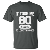 Funny 80th Birthday Sarcastic Milestone Celebration T Shirt It Took Me 80 Years To Look This Good Bday Gag Gifts