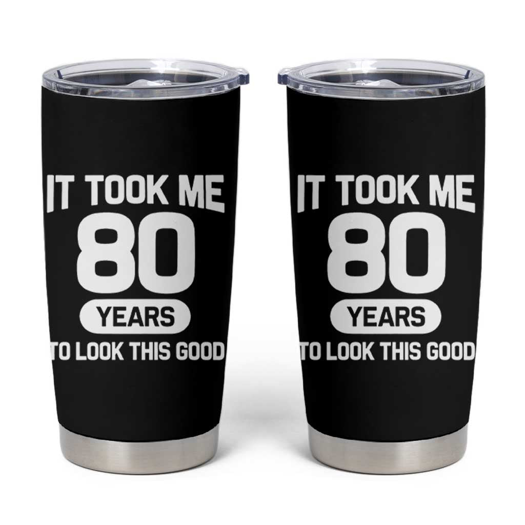 Funny 80th Birthday Sarcastic Milestone Celebration Tumbler Cup It Took Me 80 Years To Look This Good Bday Gag Gifts