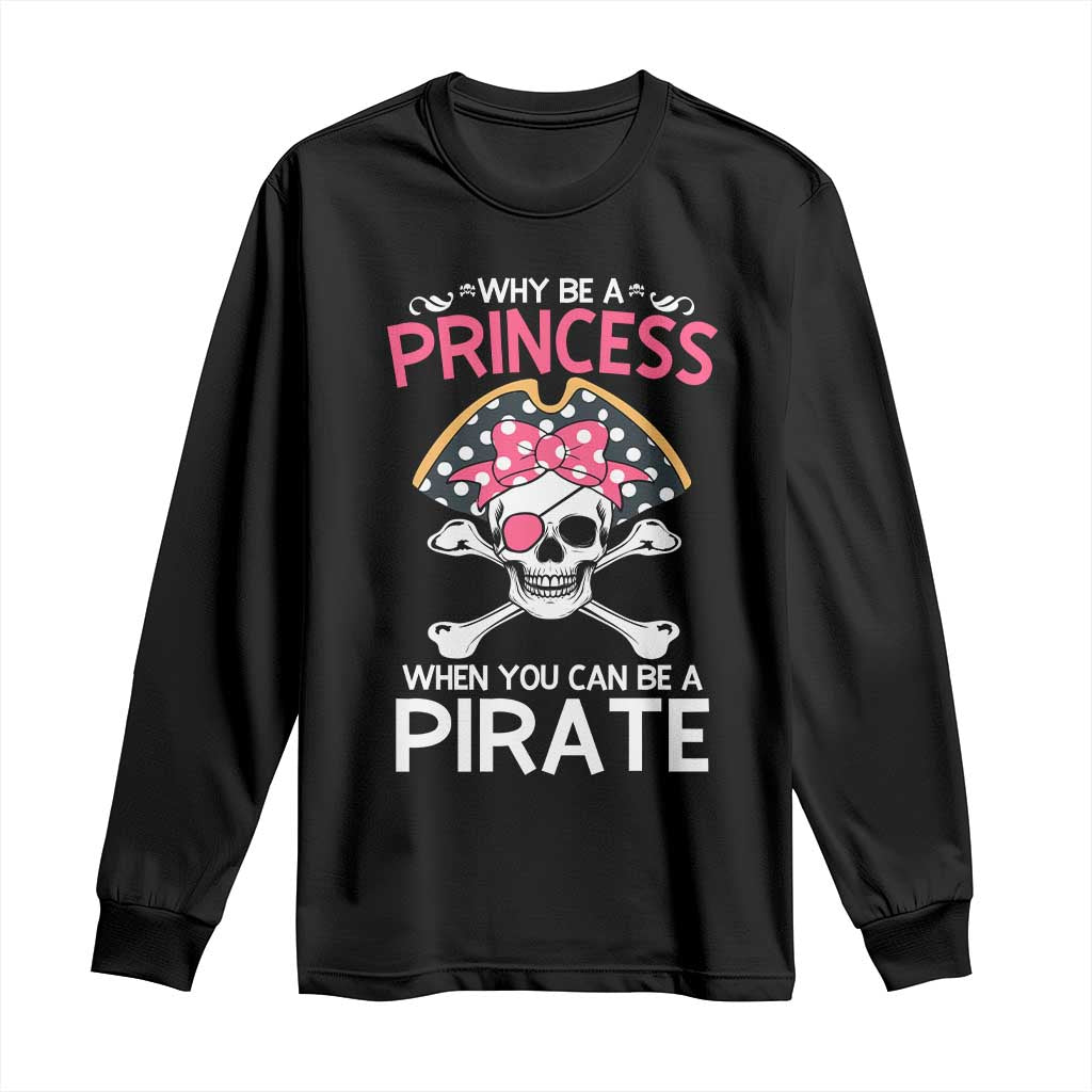 Funny Pirate Girl Long Sleeve Shirt Why Be A Princess When You Can Be A Pirate