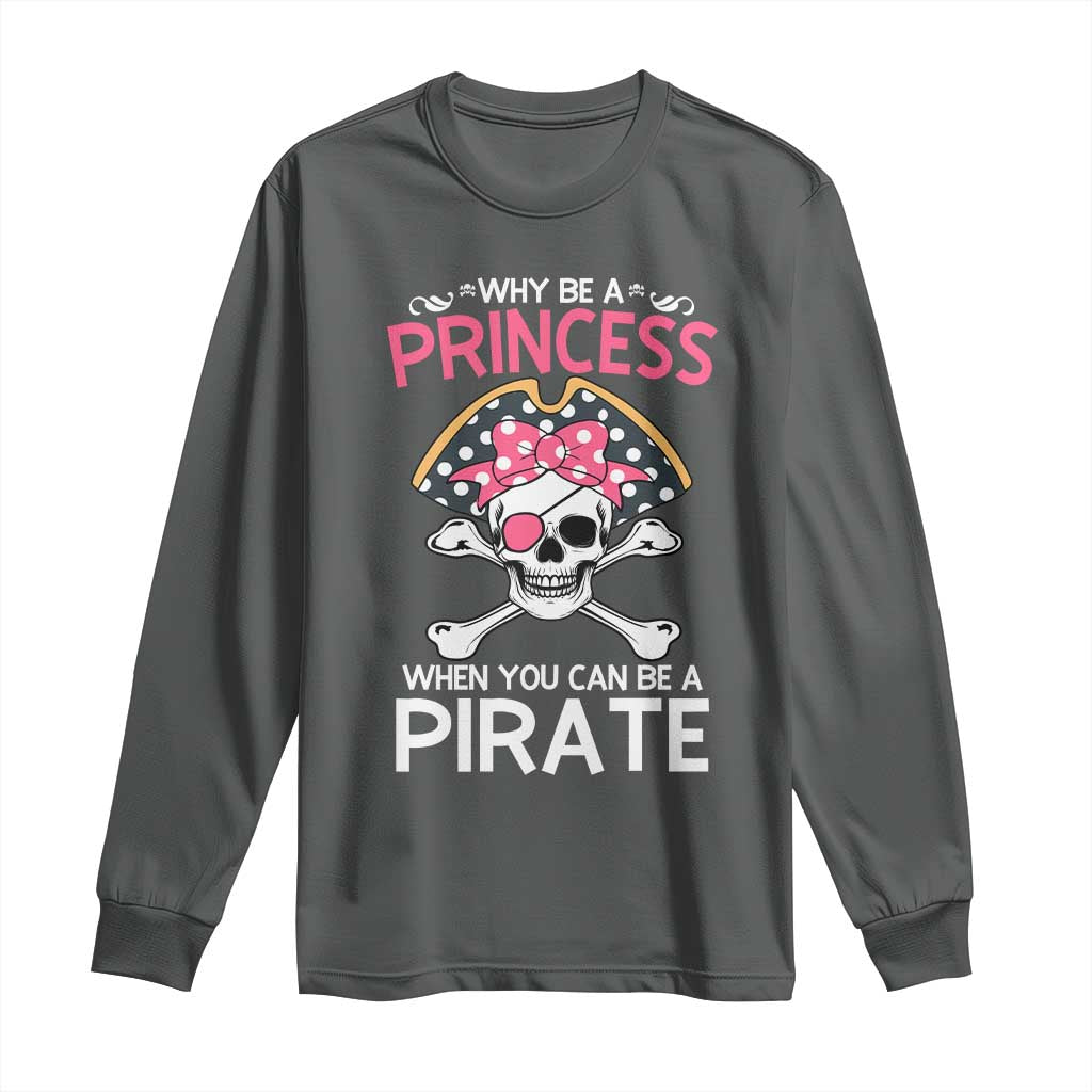 Funny Pirate Girl Long Sleeve Shirt Why Be A Princess When You Can Be A Pirate