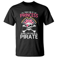 Funny Pirate Girl T Shirt Why Be A Princess When You Can Be A Pirate
