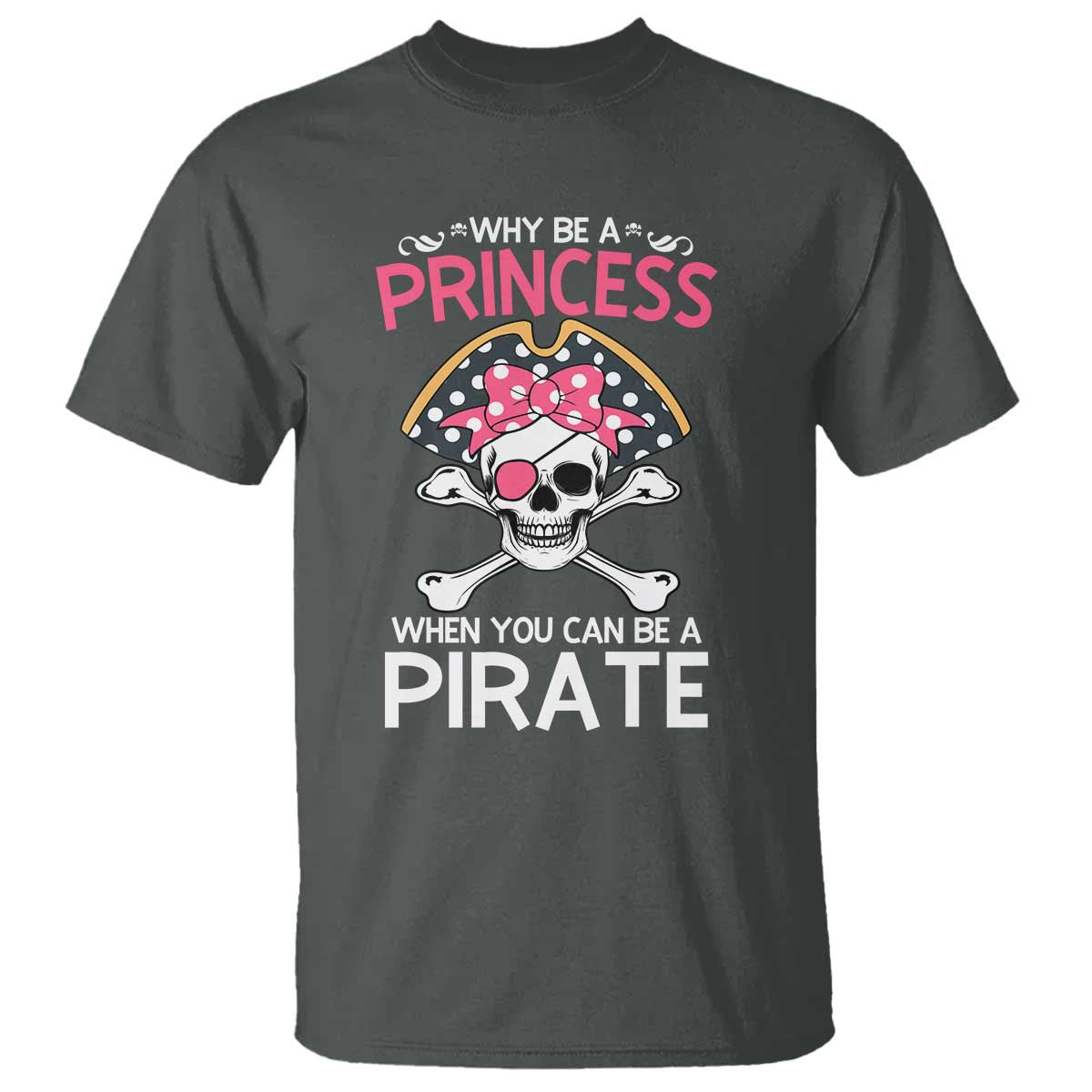 Funny Pirate Girl T Shirt Why Be A Princess When You Can Be A Pirate
