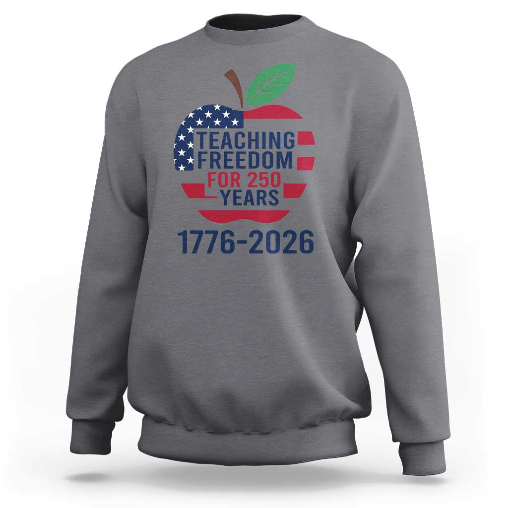 Teaching Freedom for 250 Years Sweatshirt Patriotic Teacher Tee 1776 to 2026 Semiquincentennial - Wonder Print Shop