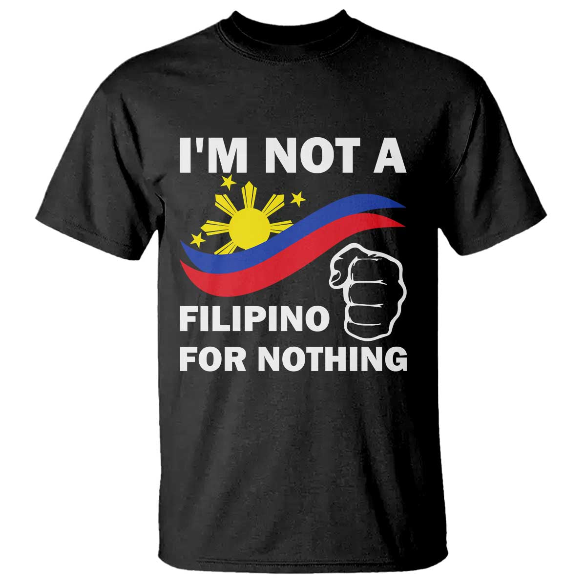 I Am Not Filipino For Nothing T Shirt Supporter Philippine Flag