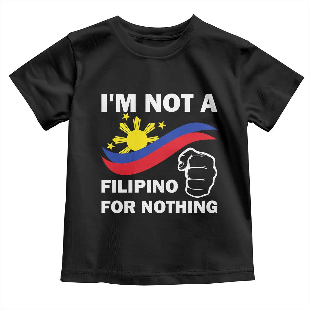 I Am Not Filipino For Nothing Toddler T Shirt Supporter Philippine Flag